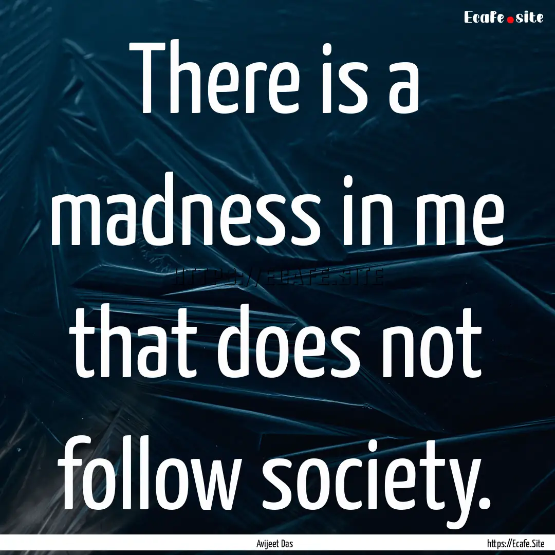 There is a madness in me that does not follow.... : Quote by Avijeet Das