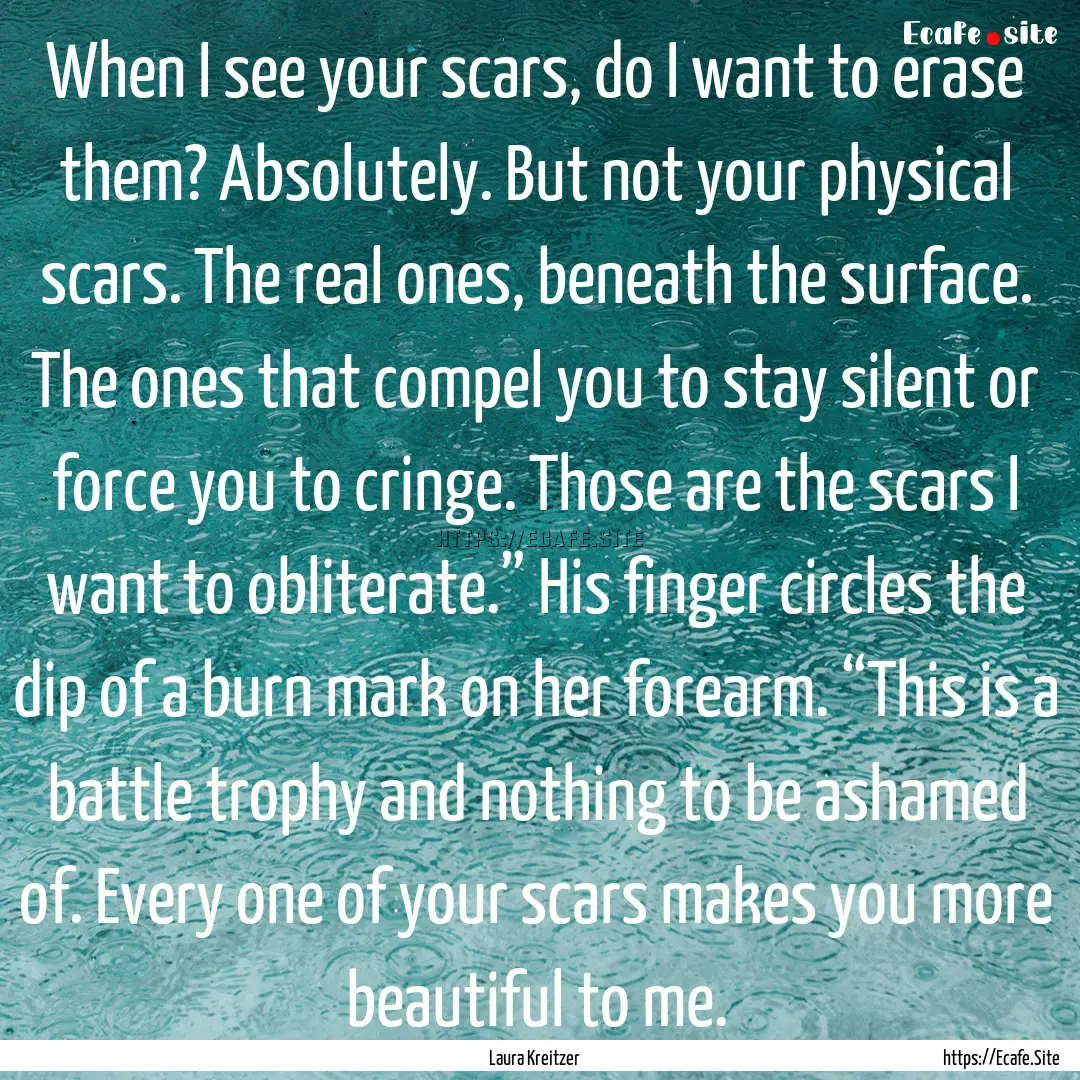 When I see your scars, do I want to erase.... : Quote by Laura Kreitzer