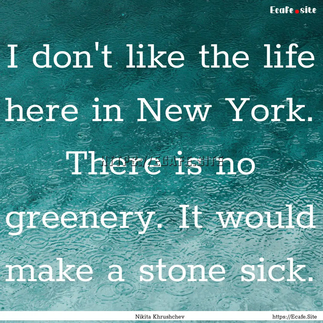 I don't like the life here in New York. There.... : Quote by Nikita Khrushchev