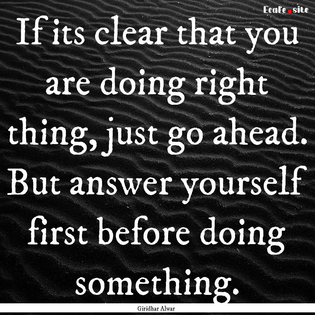 If its clear that you are doing right thing,.... : Quote by Giridhar Alwar