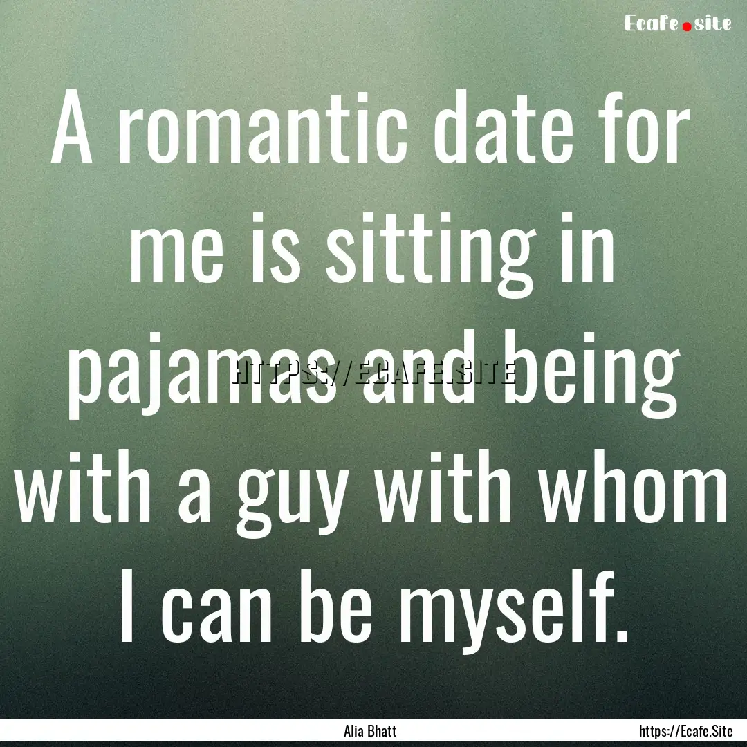 A romantic date for me is sitting in pajamas.... : Quote by Alia Bhatt