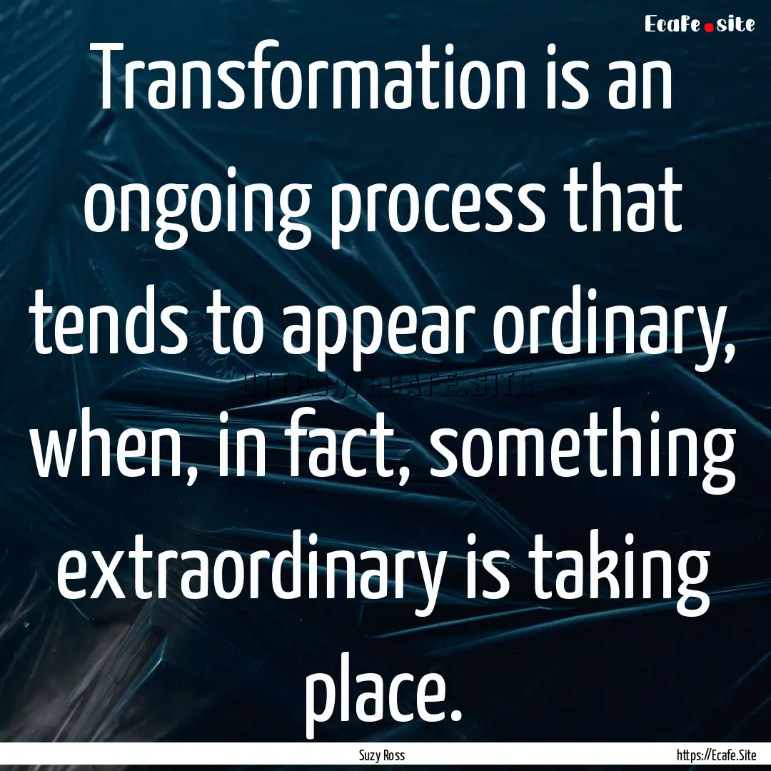 Transformation is an ongoing process that.... : Quote by Suzy Ross