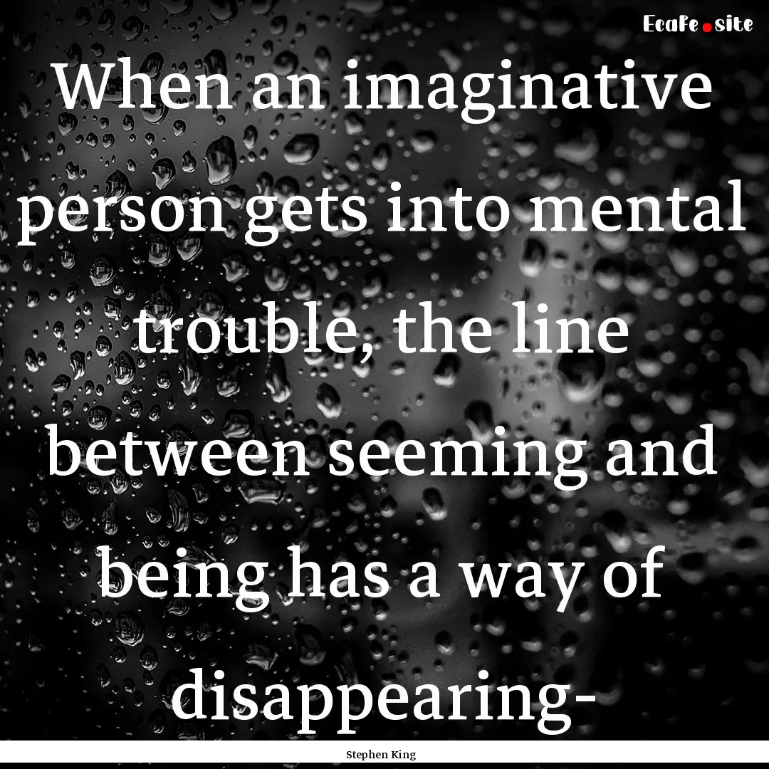 When an imaginative person gets into mental.... : Quote by Stephen King