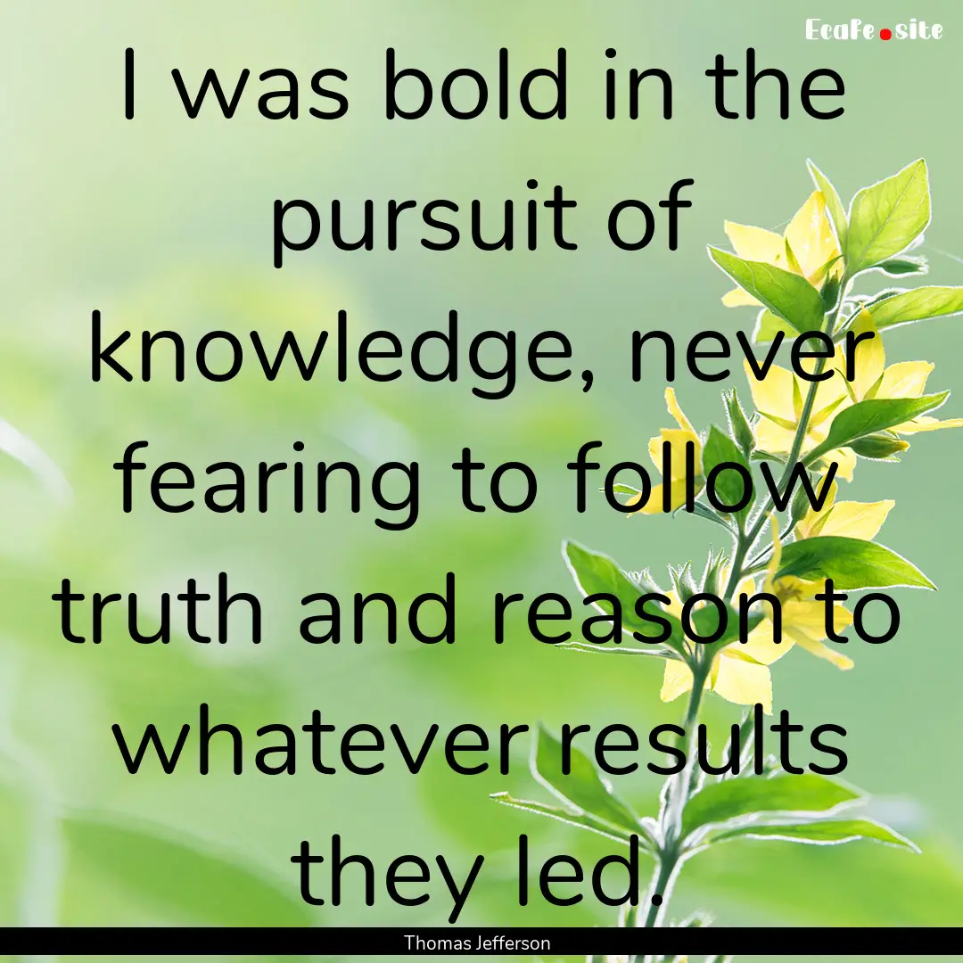 I was bold in the pursuit of knowledge, never.... : Quote by Thomas Jefferson