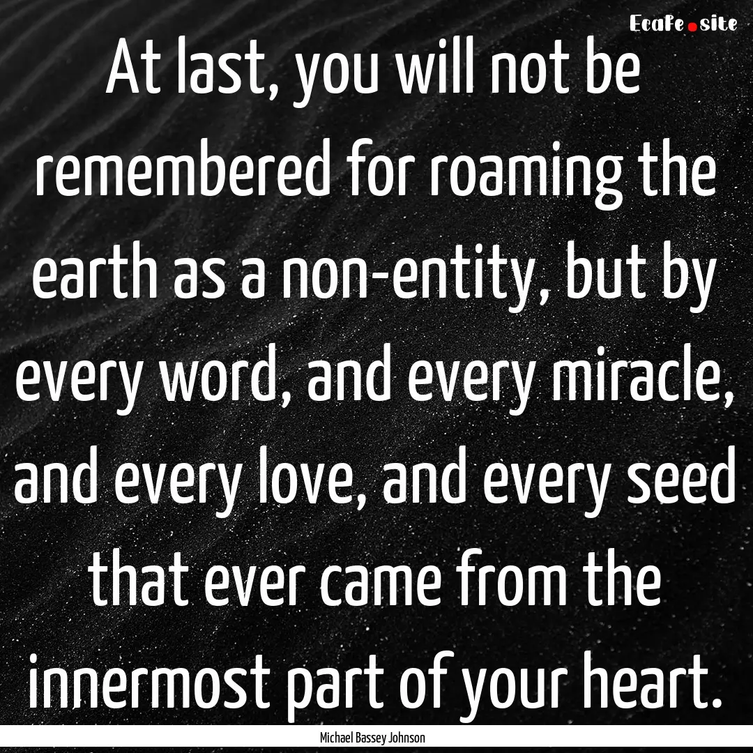 At last, you will not be remembered for roaming.... : Quote by Michael Bassey Johnson