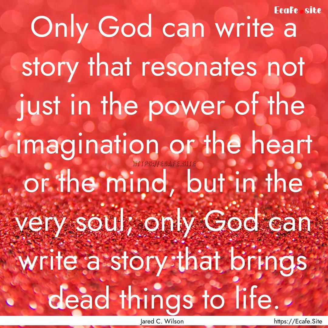 Only God can write a story that resonates.... : Quote by Jared C. Wilson