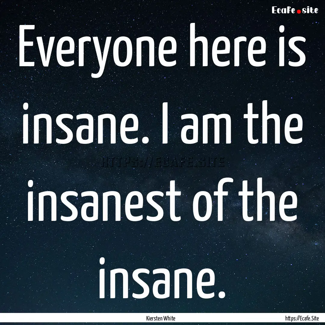 Everyone here is insane. I am the insanest.... : Quote by Kiersten White