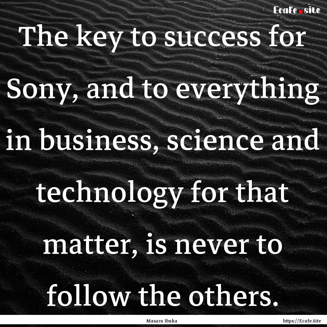 The key to success for Sony, and to everything.... : Quote by Masaru Ibuka