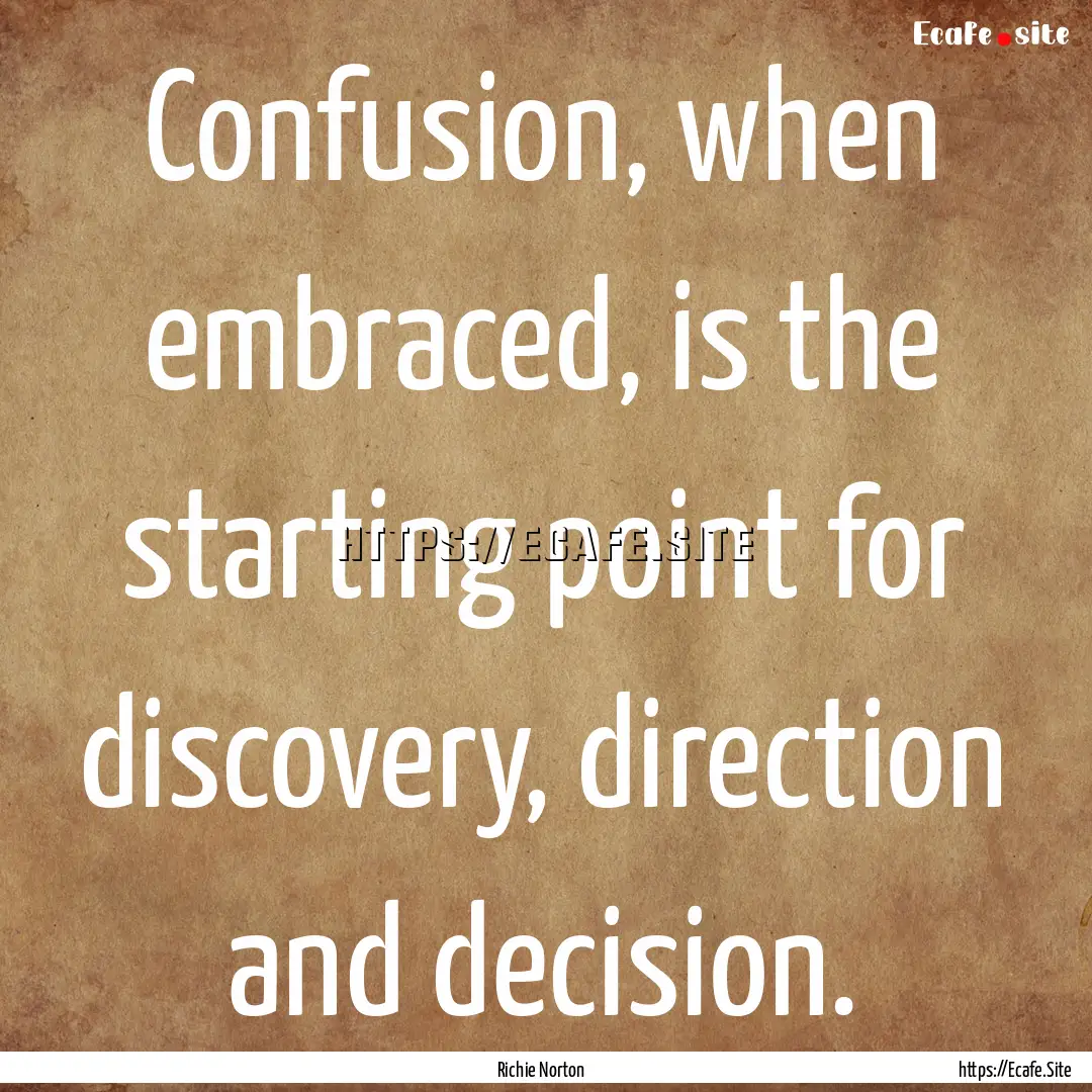 Confusion, when embraced, is the starting.... : Quote by Richie Norton