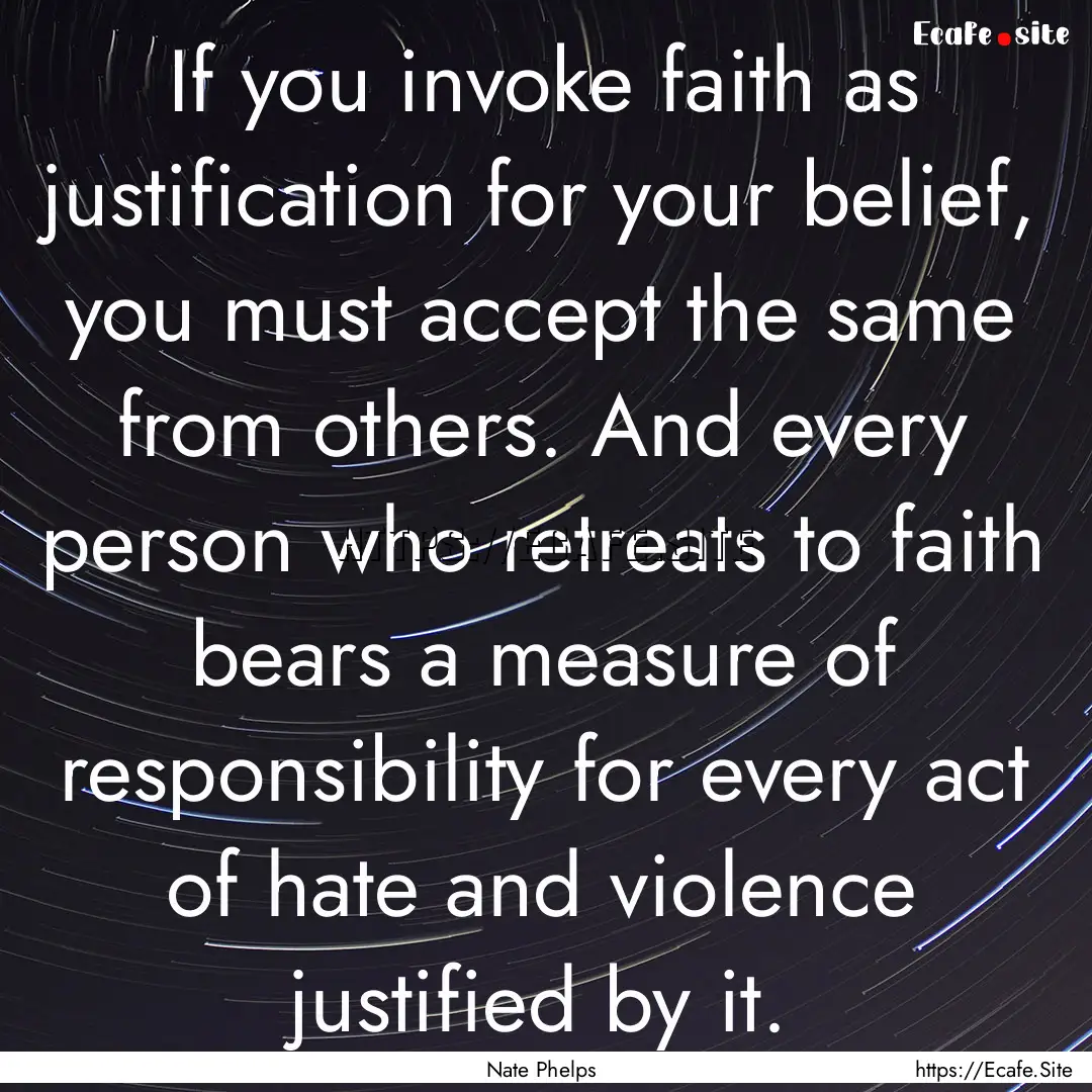 If you invoke faith as justification for.... : Quote by Nate Phelps