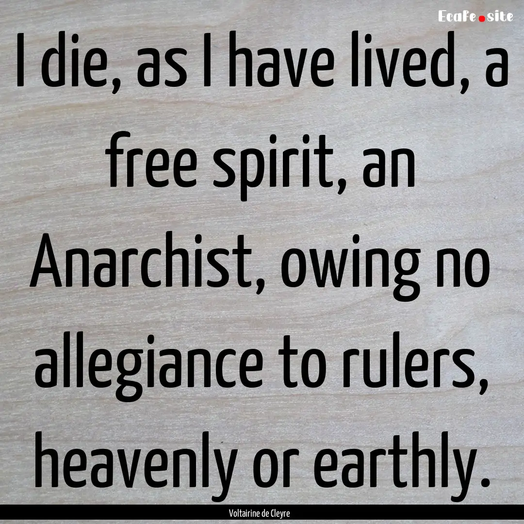 I die, as I have lived, a free spirit, an.... : Quote by Voltairine de Cleyre