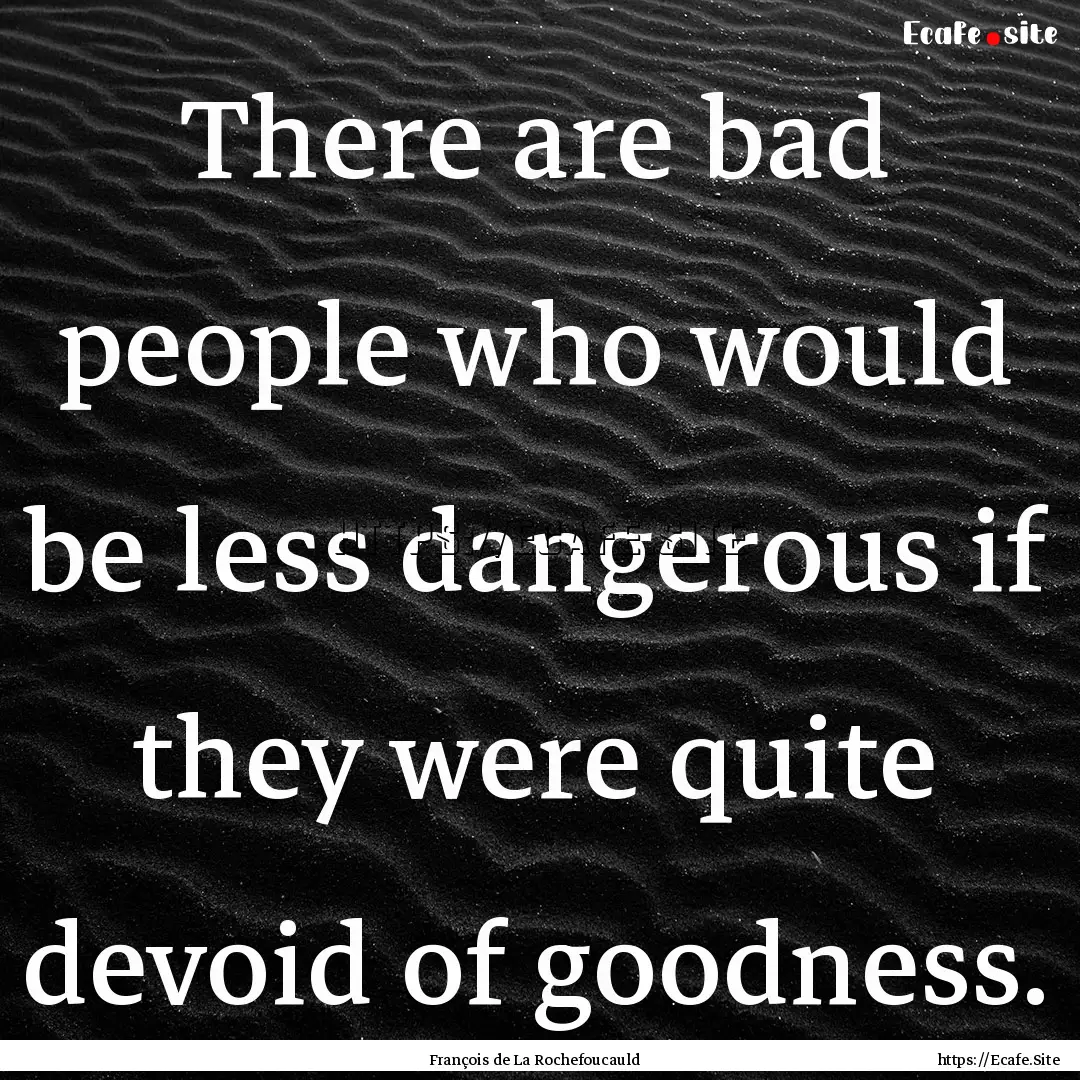 There are bad people who would be less dangerous.... : Quote by François de La Rochefoucauld