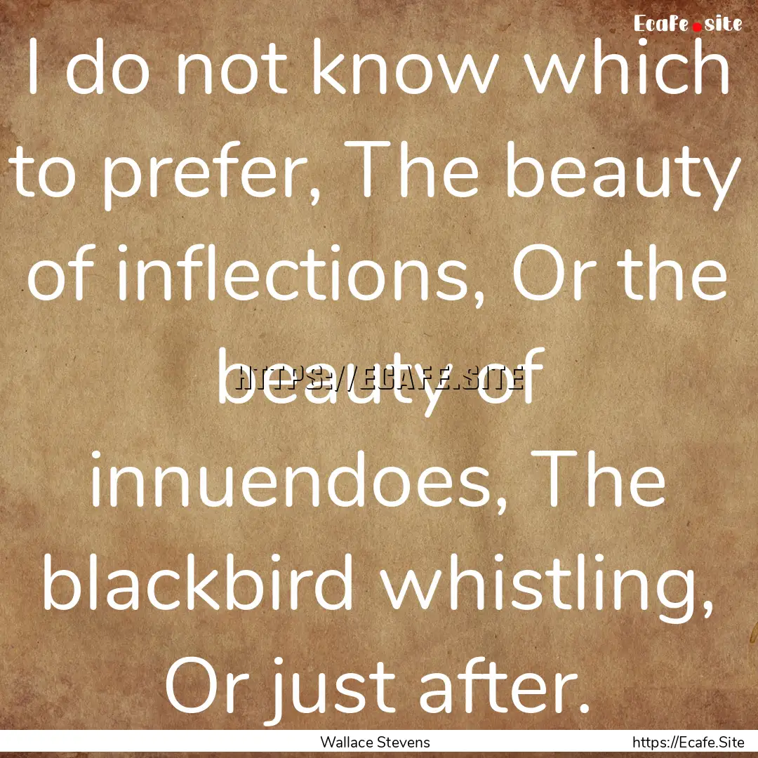 I do not know which to prefer, The beauty.... : Quote by Wallace Stevens