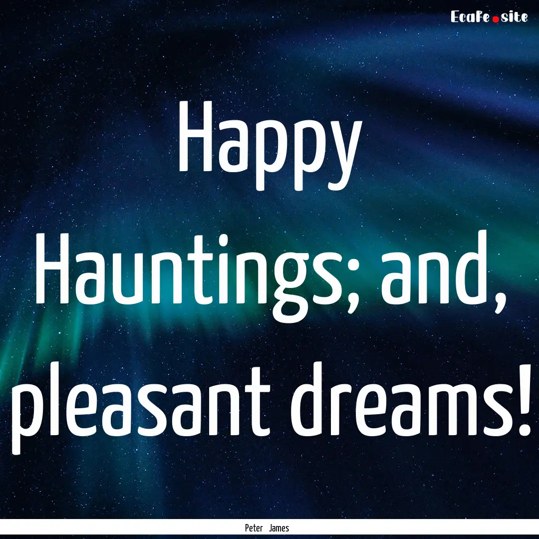 Happy Hauntings; and, pleasant dreams! : Quote by Peter James