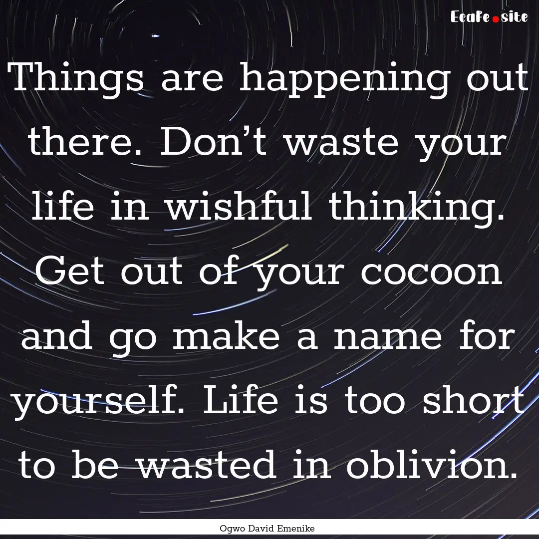 Things are happening out there. Don’t waste.... : Quote by Ogwo David Emenike