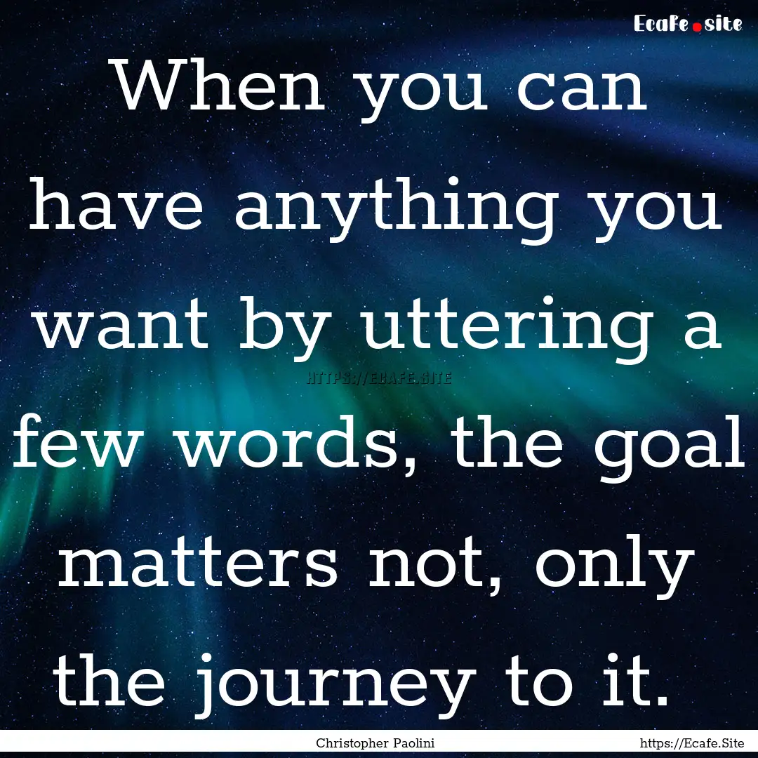 When you can have anything you want by uttering.... : Quote by Christopher Paolini