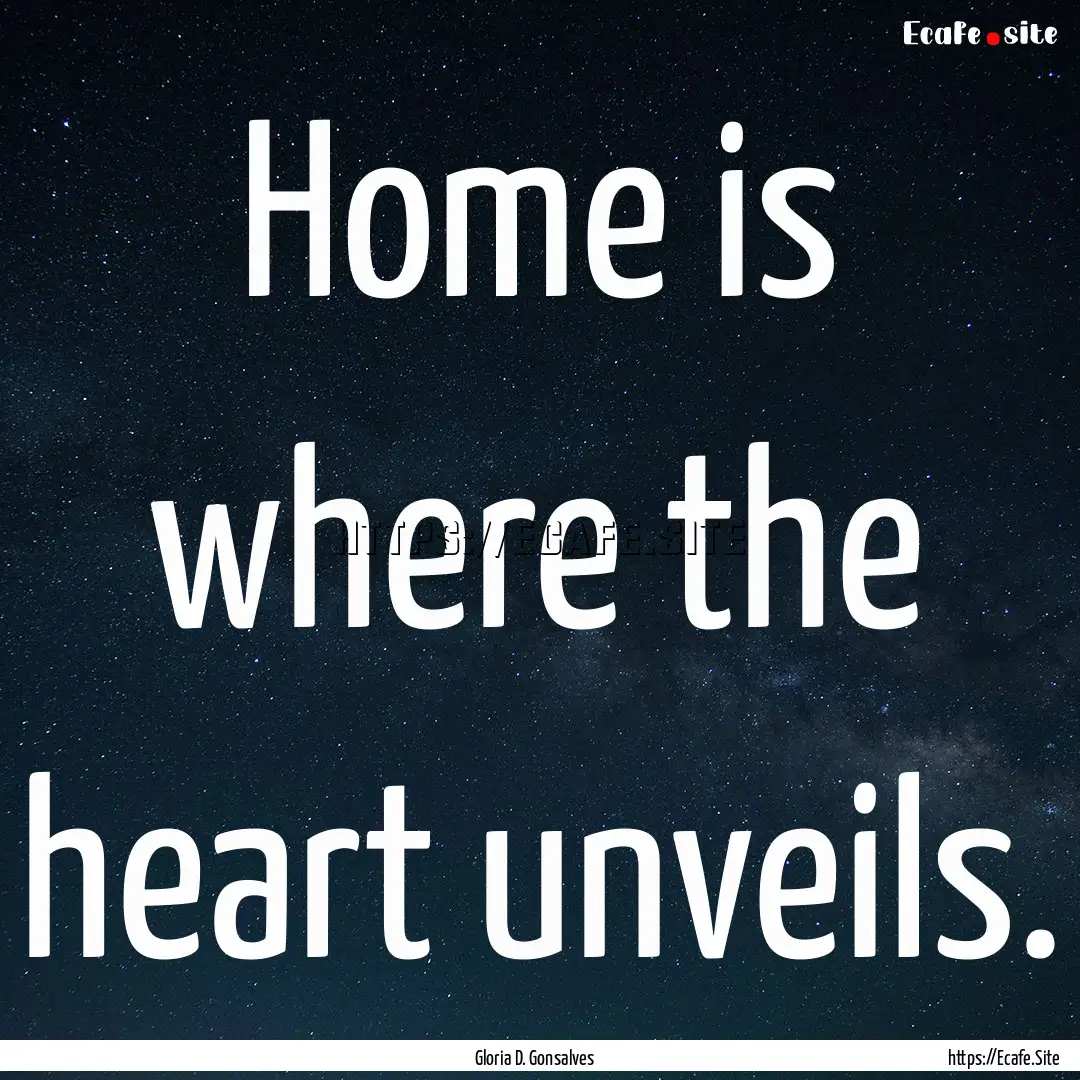 Home is where the heart unveils. : Quote by Gloria D. Gonsalves