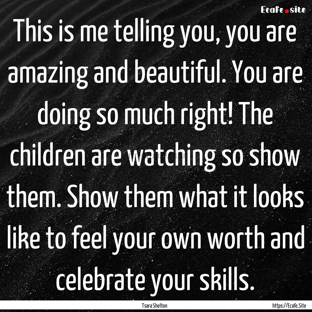 This is me telling you, you are amazing and.... : Quote by Tsara Shelton