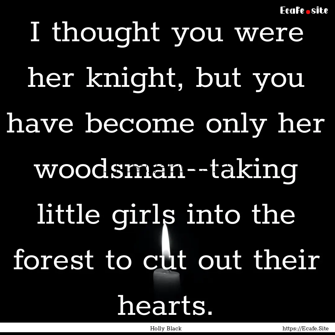 I thought you were her knight, but you have.... : Quote by Holly Black