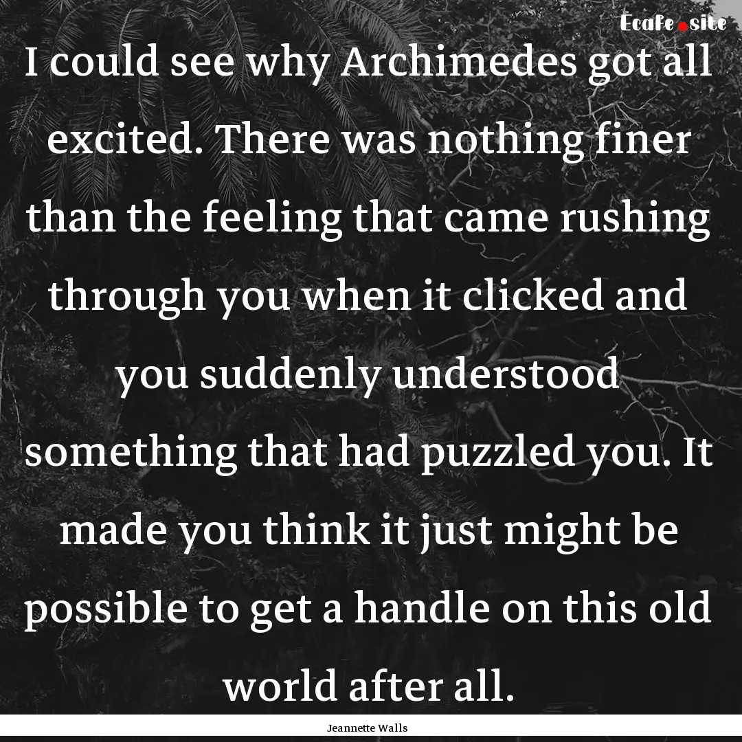 I could see why Archimedes got all excited..... : Quote by Jeannette Walls