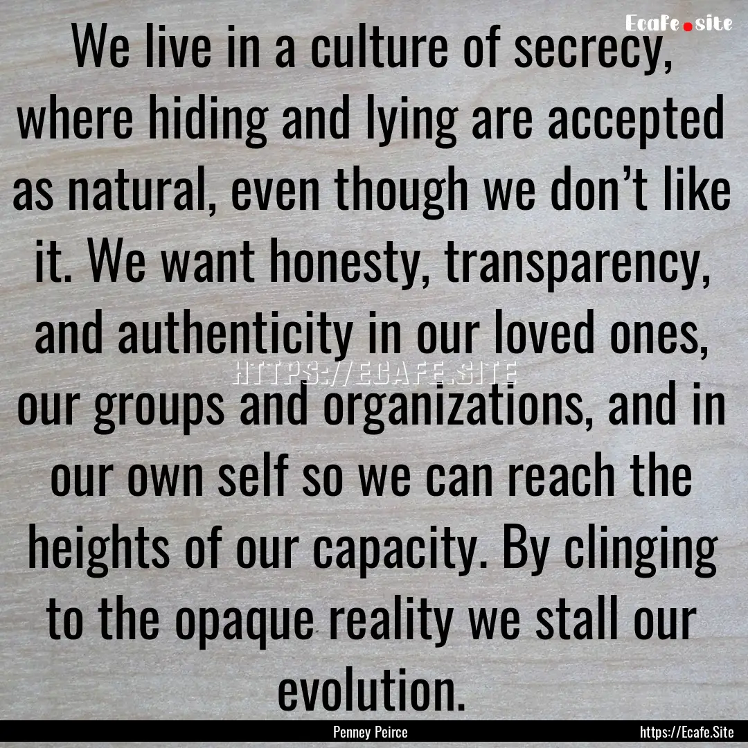 We live in a culture of secrecy, where hiding.... : Quote by Penney Peirce