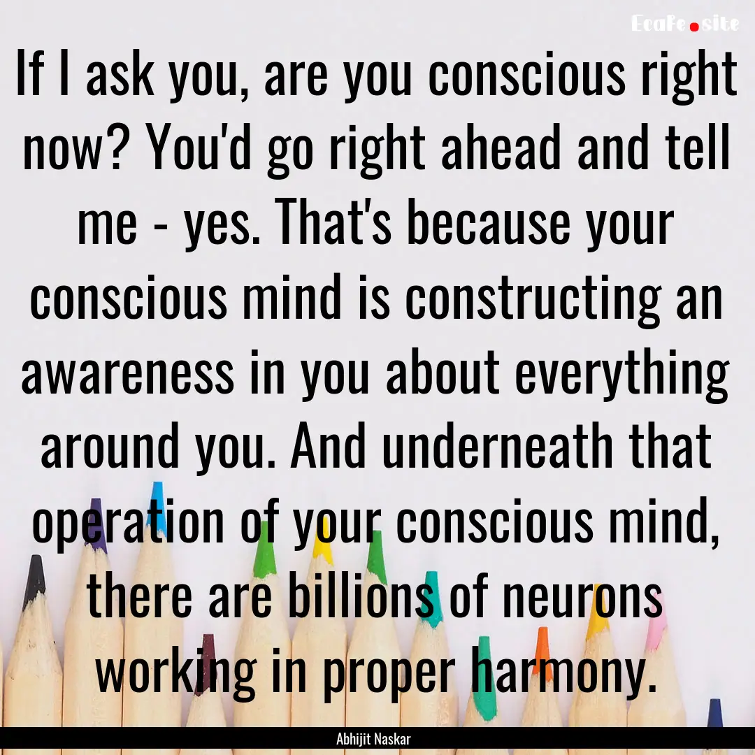 If I ask you, are you conscious right now?.... : Quote by Abhijit Naskar