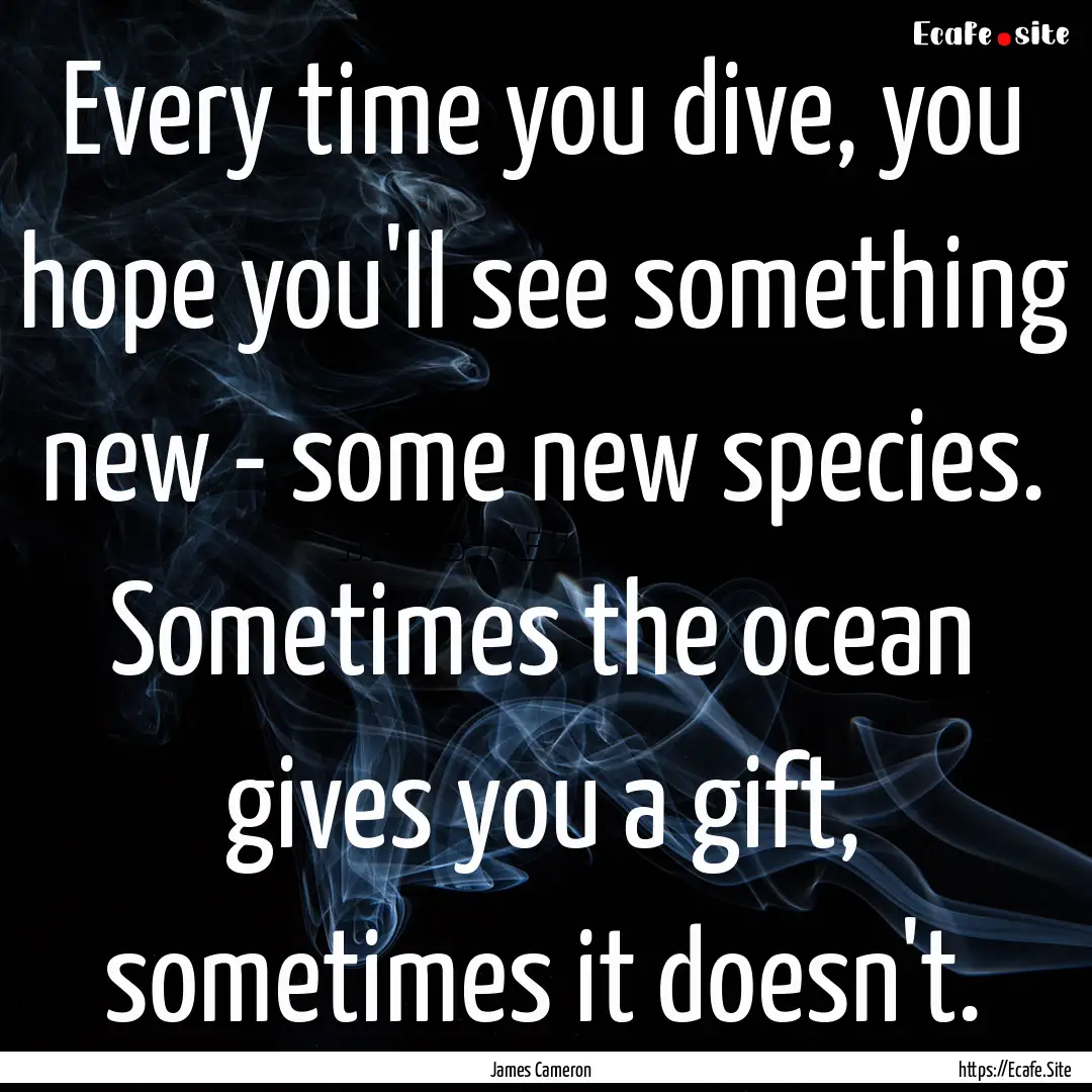 Every time you dive, you hope you'll see.... : Quote by James Cameron