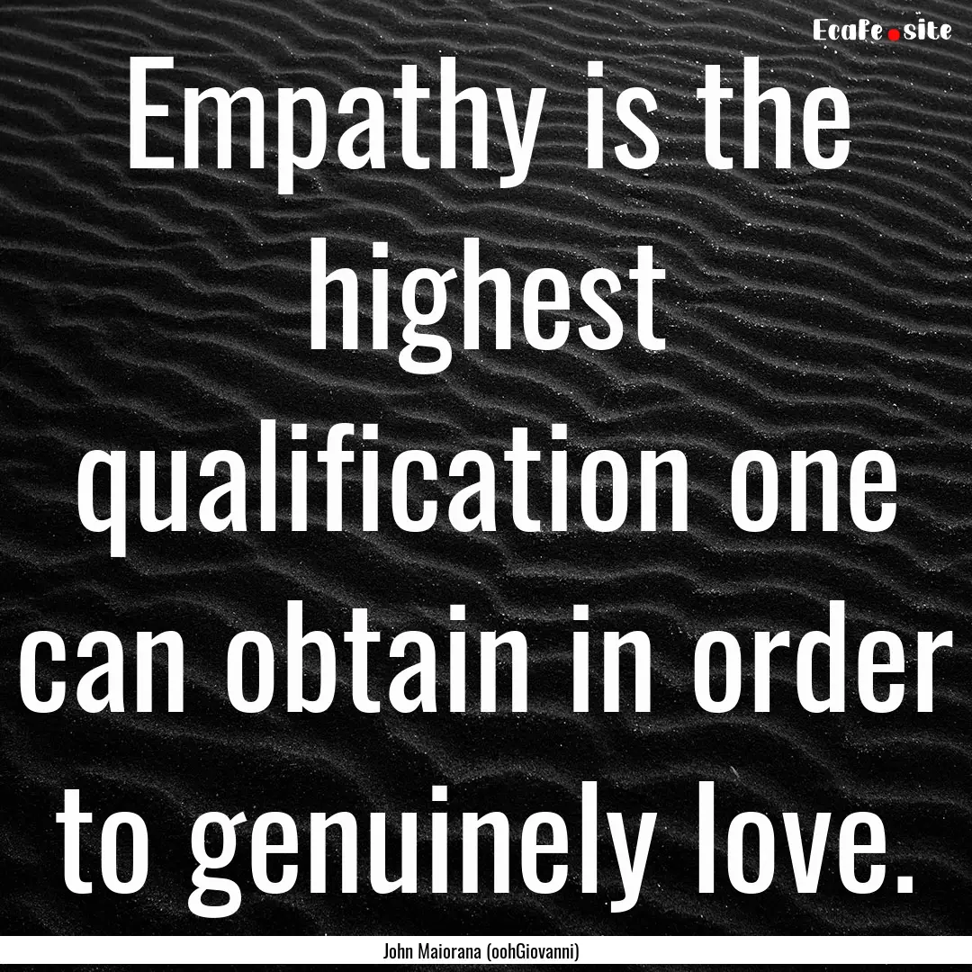 Empathy is the highest qualification one.... : Quote by John Maiorana (oohGiovanni)