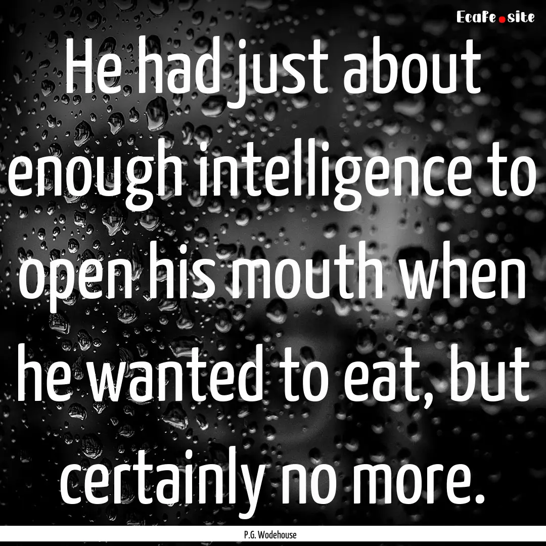 He had just about enough intelligence to.... : Quote by P.G. Wodehouse