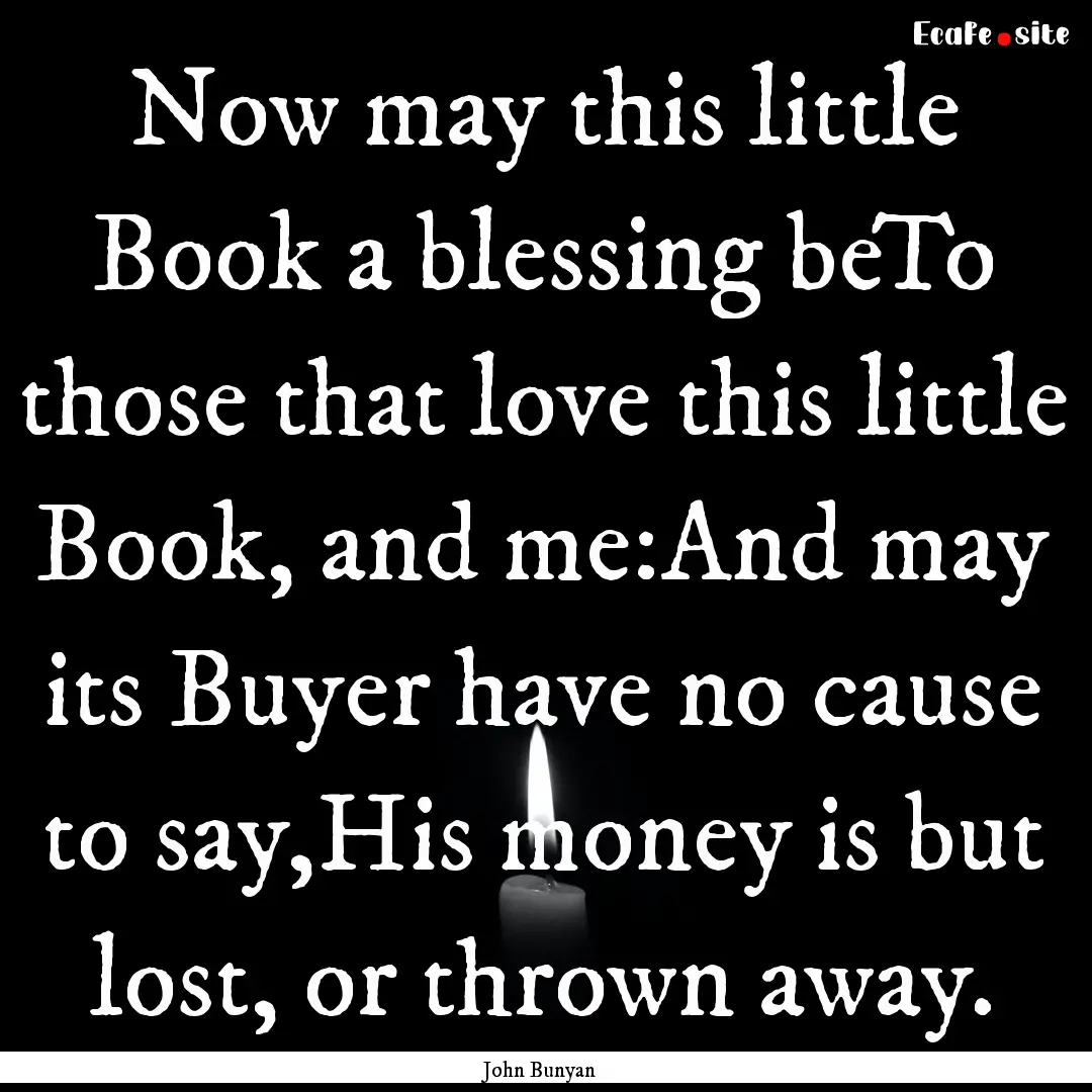 Now may this little Book a blessing beTo.... : Quote by John Bunyan