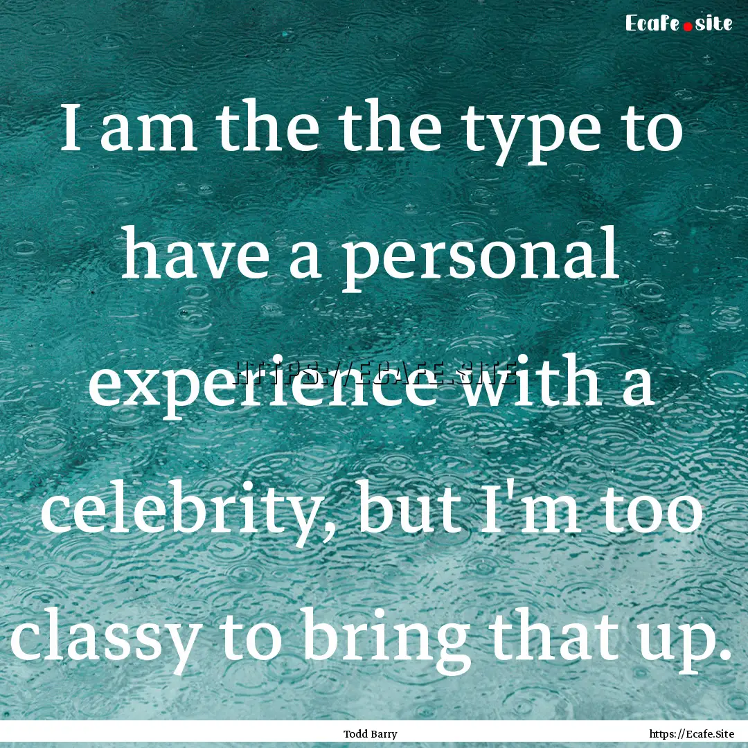 I am the the type to have a personal experience.... : Quote by Todd Barry