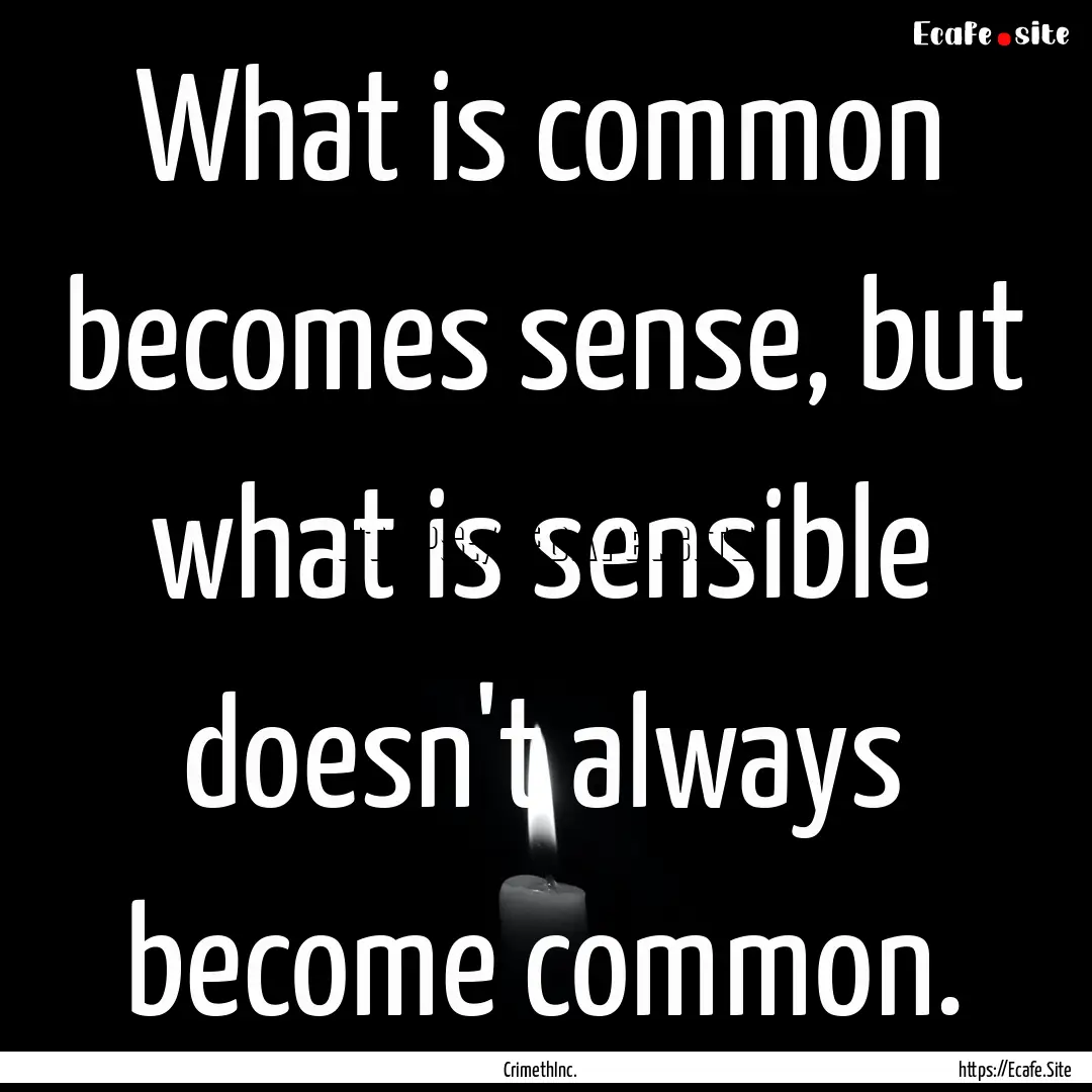 What is common becomes sense, but what is.... : Quote by CrimethInc.