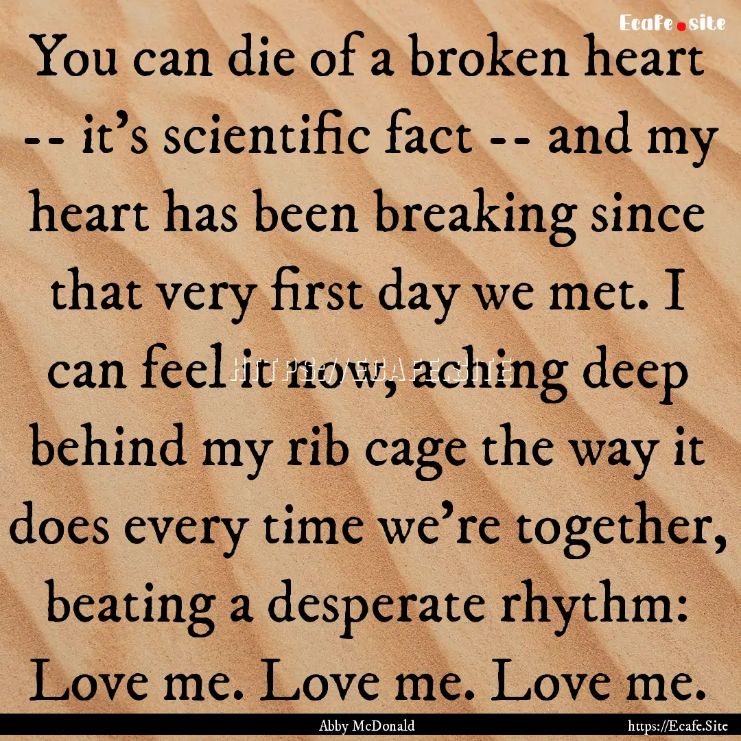 You can die of a broken heart -- it's scientific.... : Quote by Abby McDonald