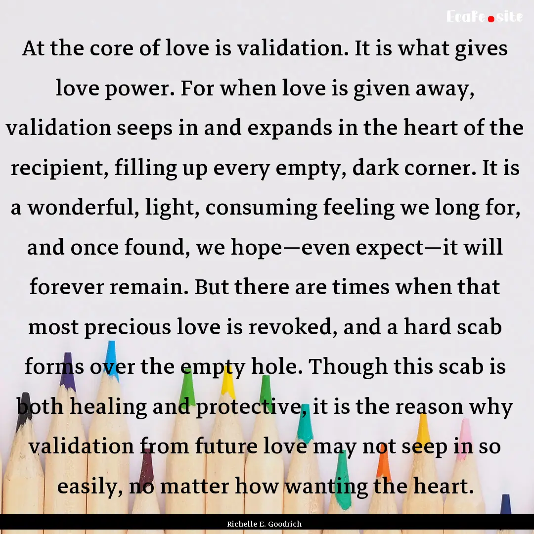 At the core of love is validation. It is.... : Quote by Richelle E. Goodrich