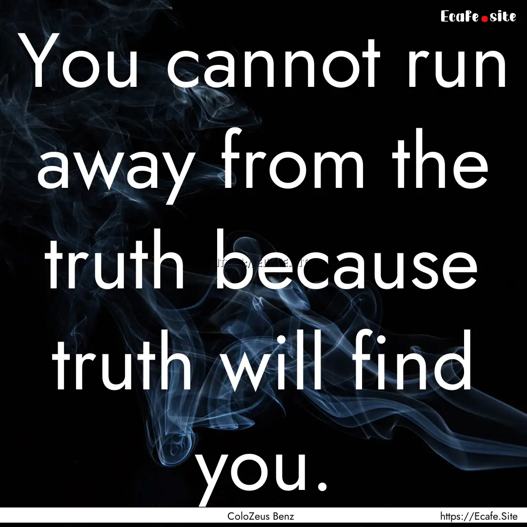 You cannot run away from the truth because.... : Quote by ColoZeus Benz