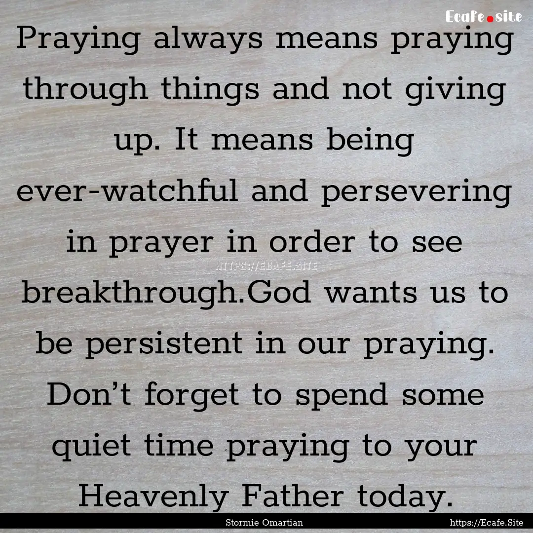 Praying always means praying through things.... : Quote by Stormie Omartian