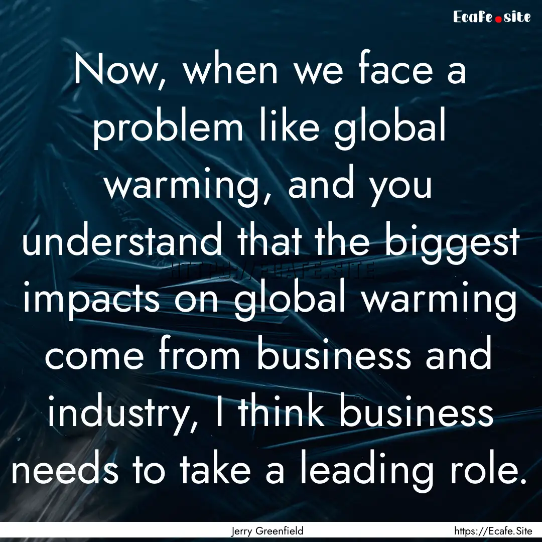 Now, when we face a problem like global warming,.... : Quote by Jerry Greenfield