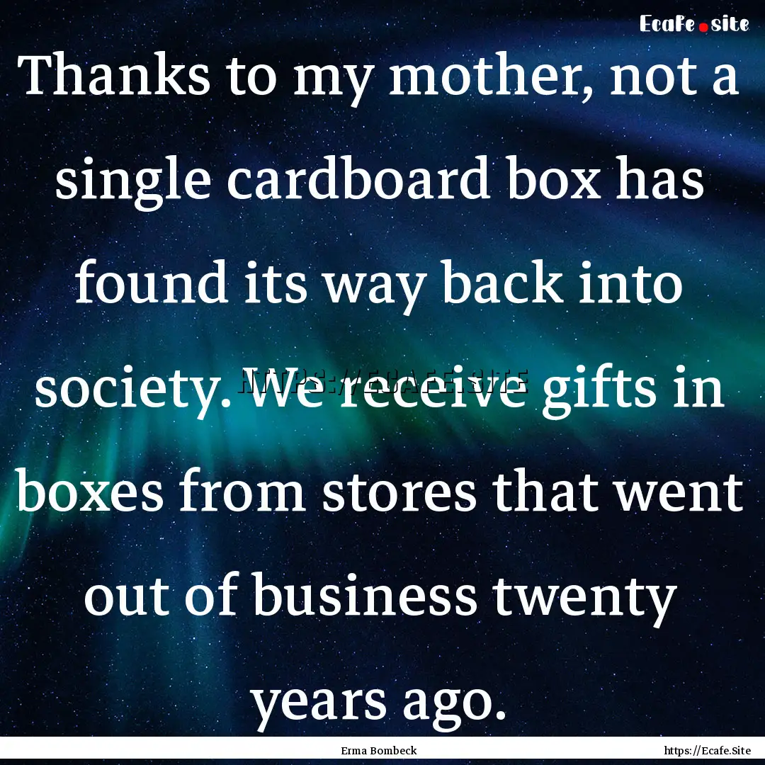 Thanks to my mother, not a single cardboard.... : Quote by Erma Bombeck