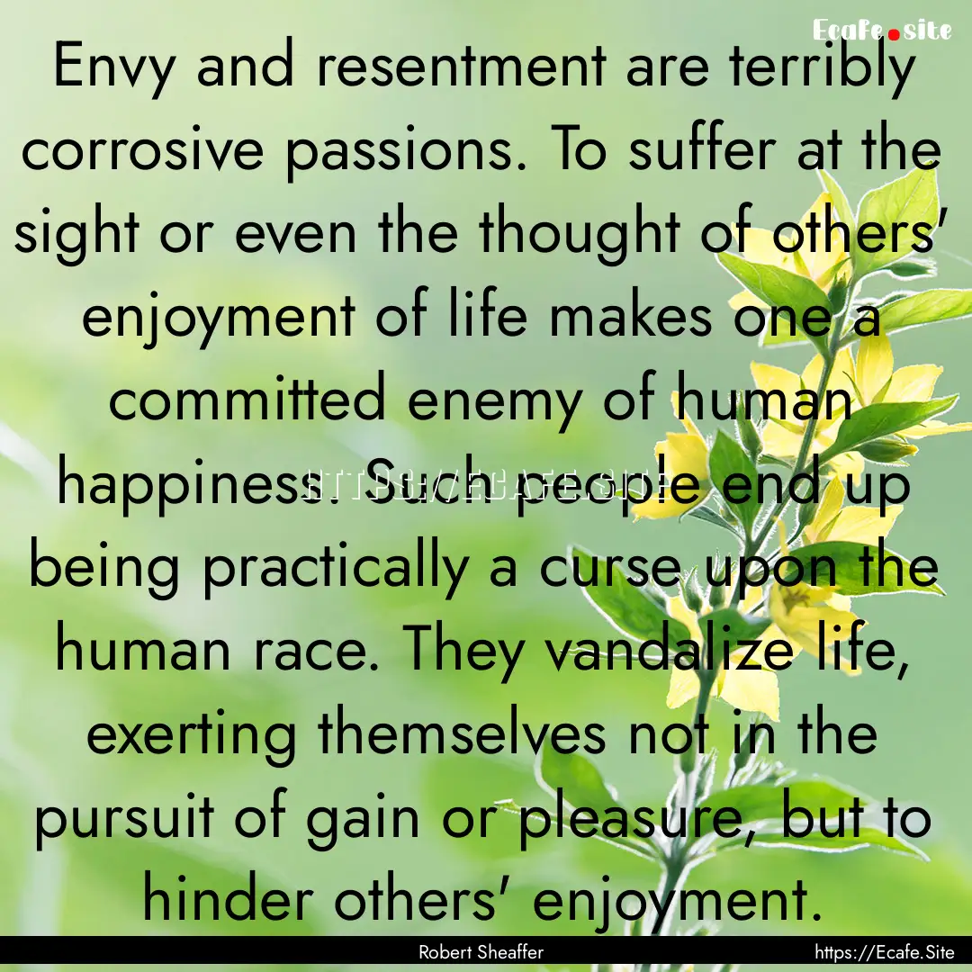 Envy and resentment are terribly corrosive.... : Quote by Robert Sheaffer