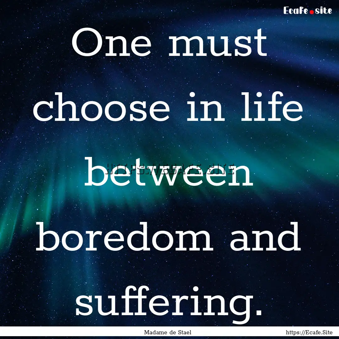 One must choose in life between boredom and.... : Quote by Madame de Stael