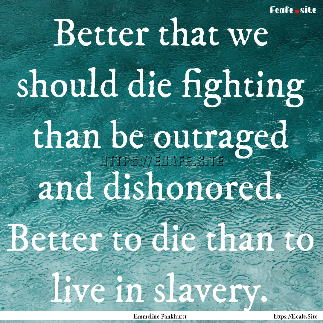 Better that we should die fighting than be.... : Quote by Emmeline Pankhurst