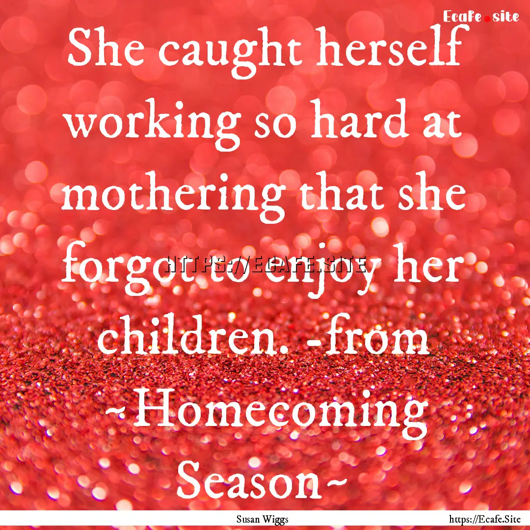 She caught herself working so hard at mothering.... : Quote by Susan Wiggs