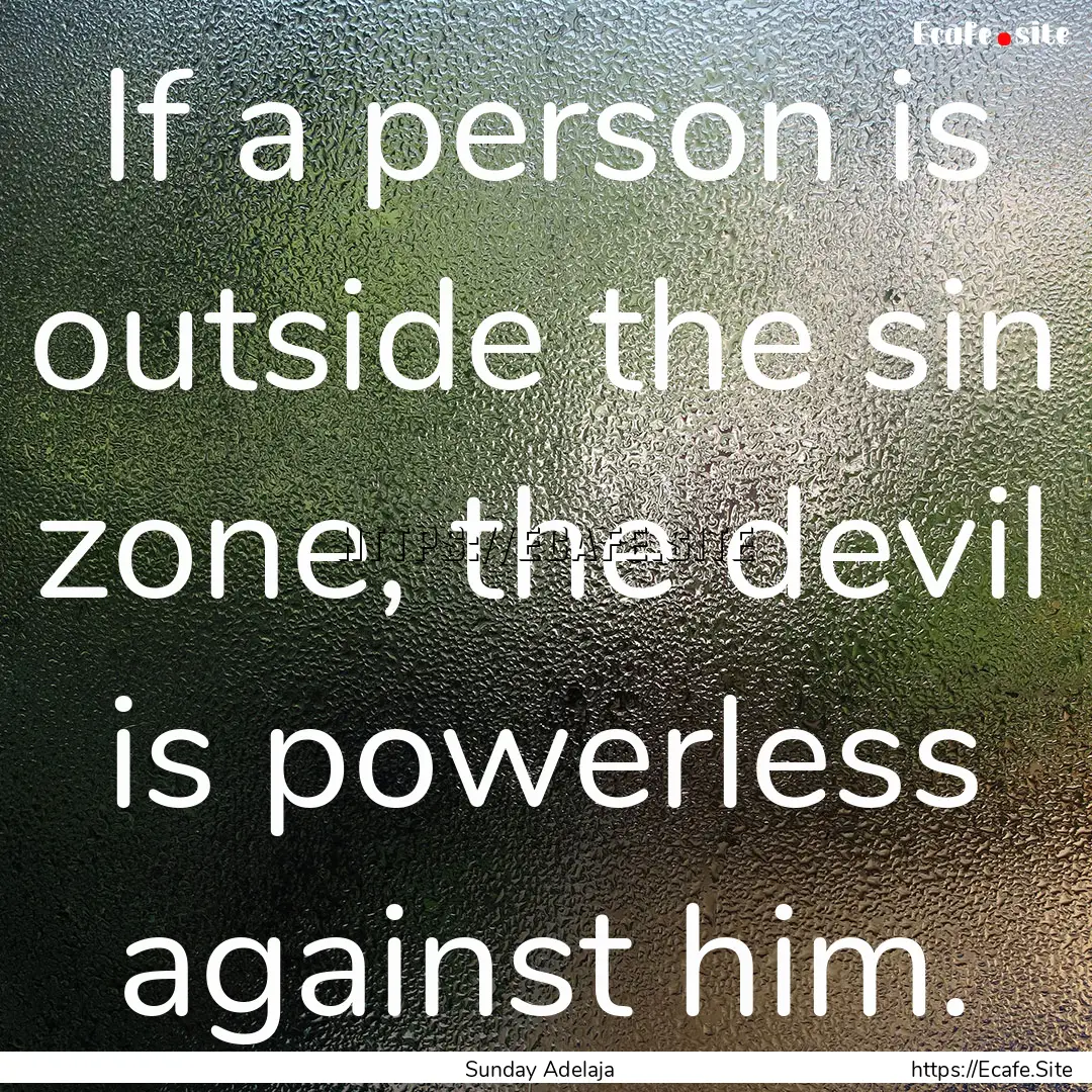 If a person is outside the sin zone, the.... : Quote by Sunday Adelaja