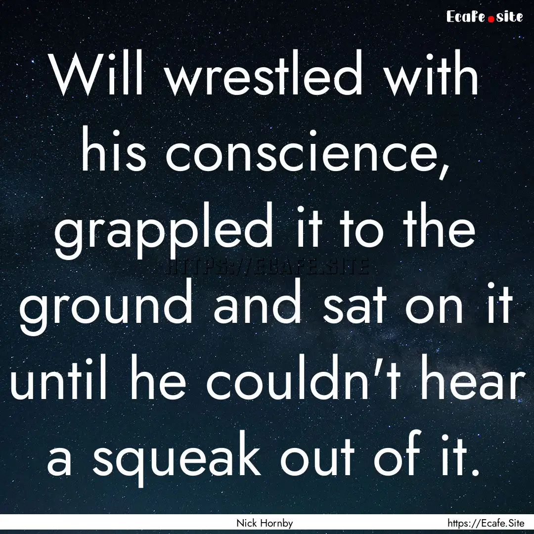 Will wrestled with his conscience, grappled.... : Quote by Nick Hornby