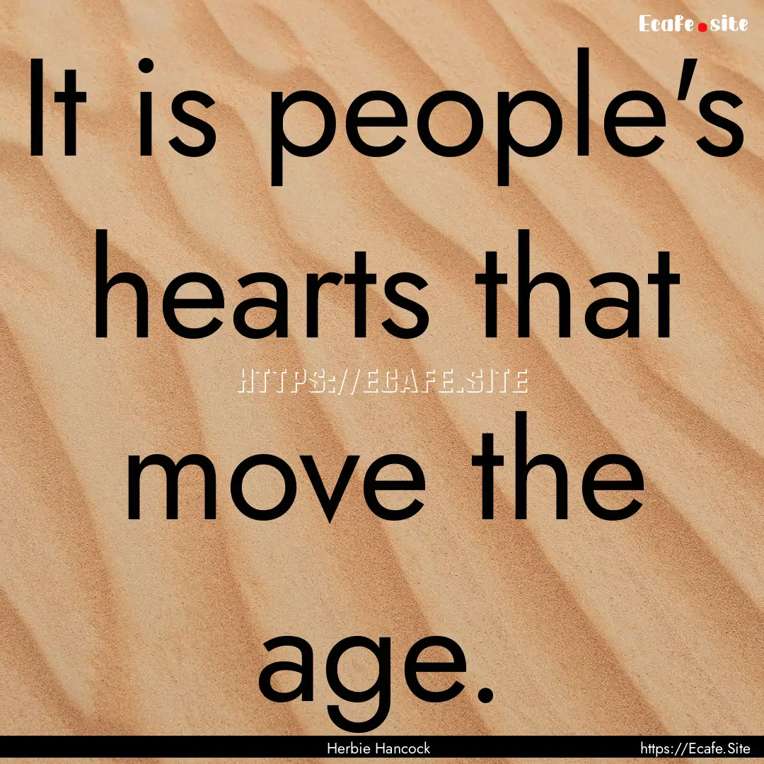 It is people's hearts that move the age. : Quote by Herbie Hancock