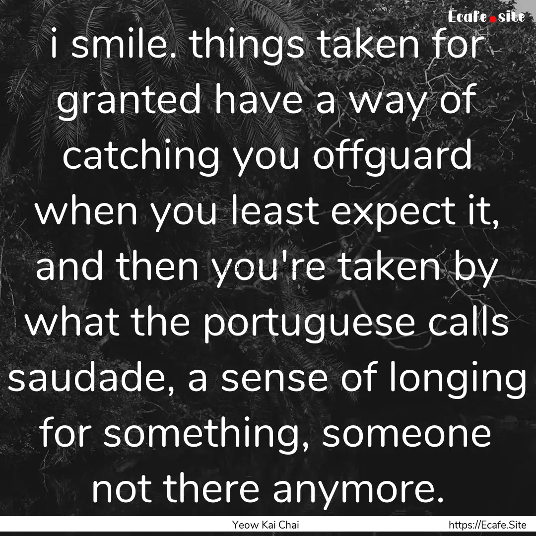 i smile. things taken for granted have a.... : Quote by Yeow Kai Chai