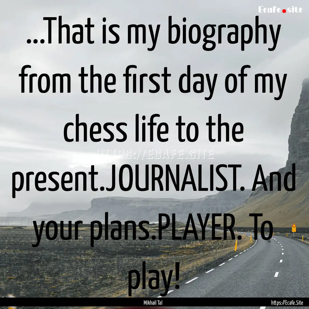 ...That is my biography from the first day.... : Quote by Mikhail Tal