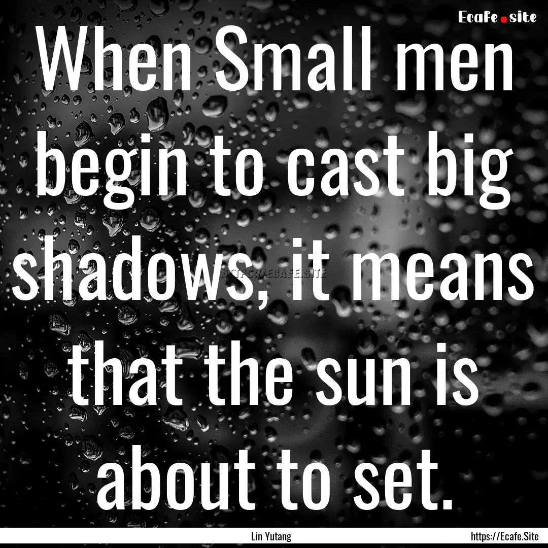 When Small men begin to cast big shadows,.... : Quote by Lin Yutang