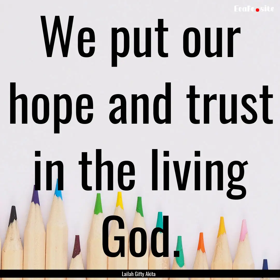 We put our hope and trust in the living God..... : Quote by Lailah Gifty Akita