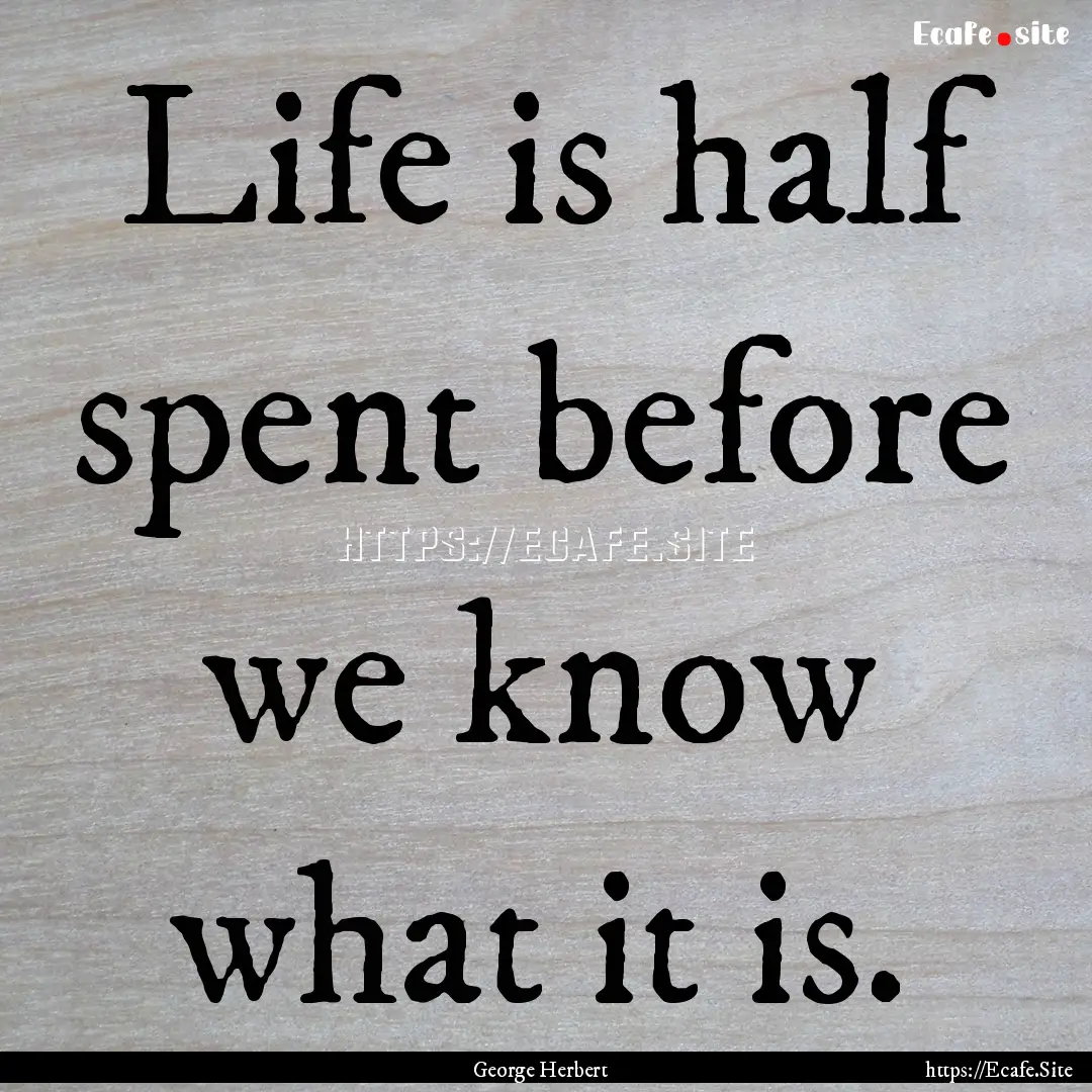 Life is half spent before we know what it.... : Quote by George Herbert